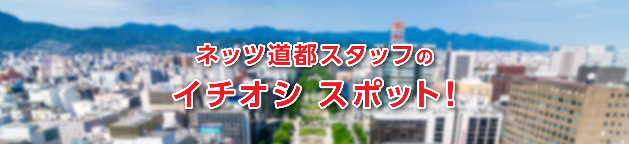 ネッツ道都スタッフのイチオシスポット